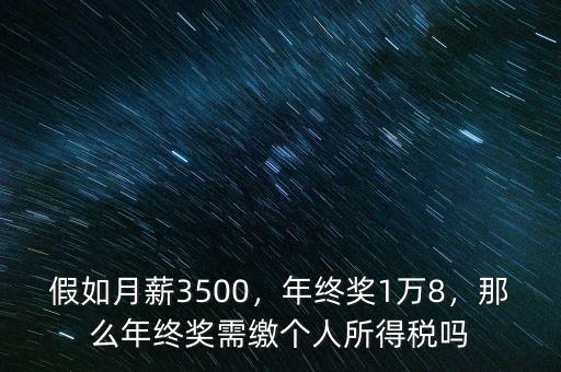 假如月薪3500，年終獎(jiǎng)1萬8，那么年終獎(jiǎng)需繳個(gè)人所得稅嗎