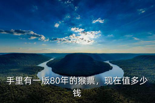 手里有一版80年的猴票，現(xiàn)在值多少錢