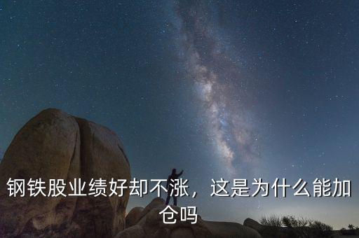 鋼鐵股業(yè)績好卻不漲，這是為什么能加倉嗎