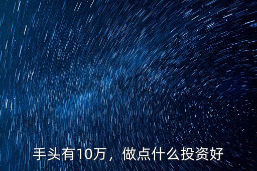手頭有10萬，做點什么投資好