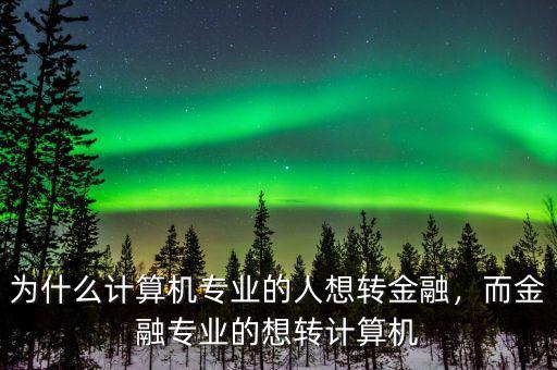為什么計(jì)算機(jī)專業(yè)的人想轉(zhuǎn)金融，而金融專業(yè)的想轉(zhuǎn)計(jì)算機(jī)