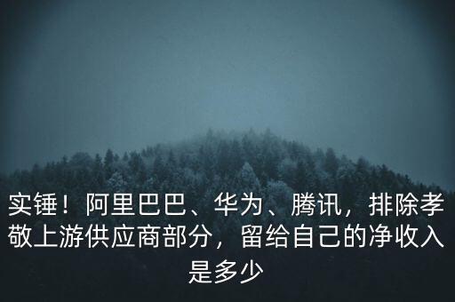 實(shí)錘！阿里巴巴、華為、騰訊，排除孝敬上游供應(yīng)商部分，留給自己的凈收入是多少