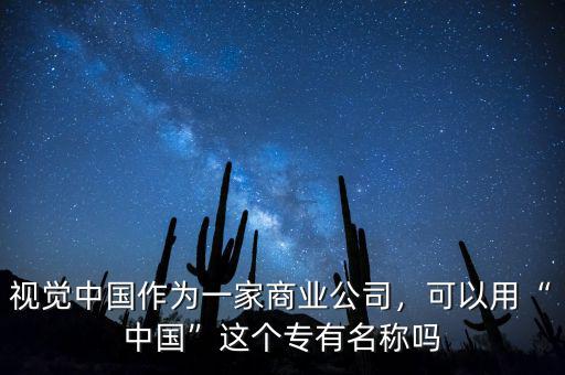 視覺中國(guó)作為一家商業(yè)公司，可以用“中國(guó)”這個(gè)專有名稱嗎