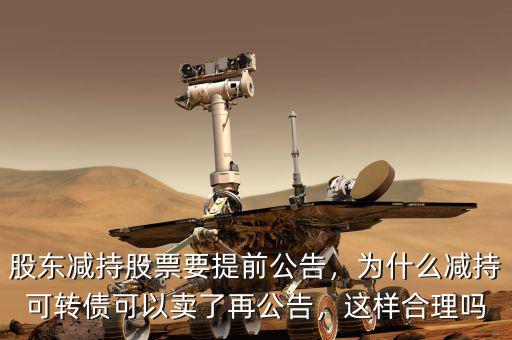 股東減持股票要提前公告，為什么減持可轉(zhuǎn)債可以賣了再公告，這樣合理嗎