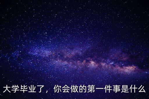 大學畢業(yè)了，你會做的第一件事是什么