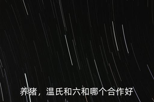 養(yǎng)豬，溫氏和六和哪個合作好