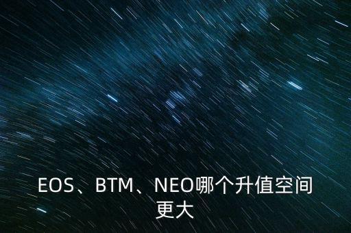 EOS、BTM、NEO哪個升值空間更大