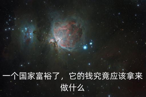 一個(gè)國家富裕了，它的錢究竟應(yīng)該拿來做什么