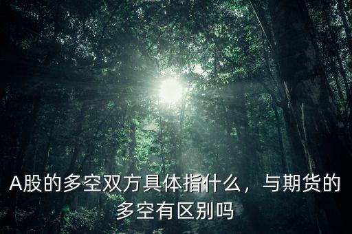 A股的多空雙方具體指什么，與期貨的多空有區(qū)別嗎
