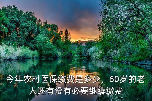 今年農(nóng)村醫(yī)保繳費(fèi)是多少，60歲的老人還有沒有必要繼續(xù)繳費(fèi)