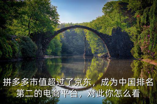 拼多多市值超過了京東，成為中國排名第二的電商平臺，對此你怎么看