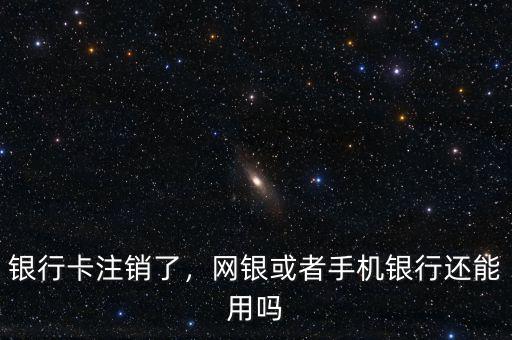 銀行卡注銷了，網(wǎng)銀或者手機銀行還能用嗎