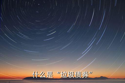什么是垃圾債券,什么是垃圾債券
