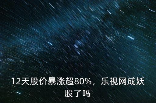 妖股為什么暴漲,12天股價暴漲超80%