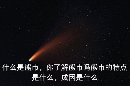 什么是熊市，你了解熊市嗎熊市的特點是什么，成因是什么