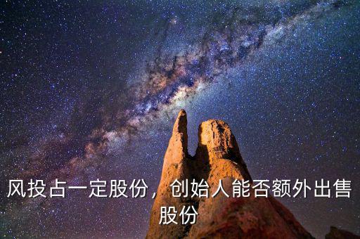 風(fēng)投占一定股份，創(chuàng)始人能否額外出售股份