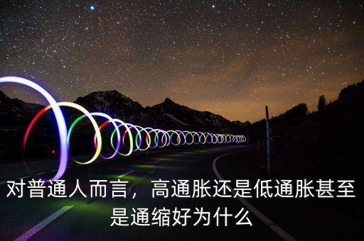 對普通人而言，高通脹還是低通脹甚至是通縮好為什么