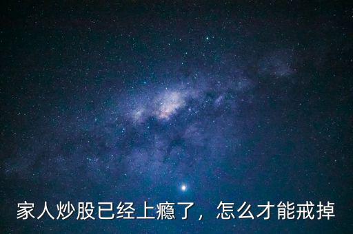 家人炒股已經(jīng)上癮了，怎么才能戒掉
