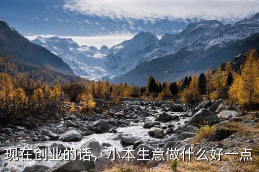 現(xiàn)在創(chuàng)業(yè)的話，小本生意做什么好一點(diǎn)