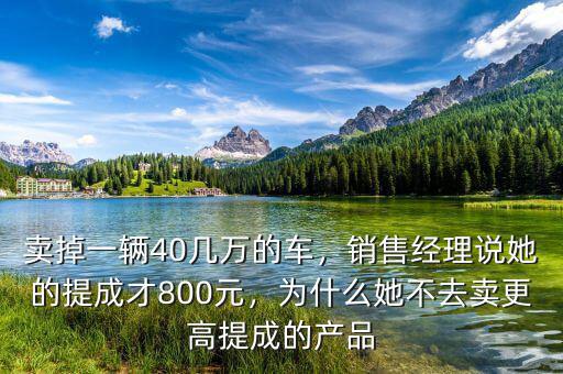 賣掉一輛40幾萬的車，銷售經(jīng)理說她的提成才800元，為什么她不去賣更高提成的產(chǎn)品