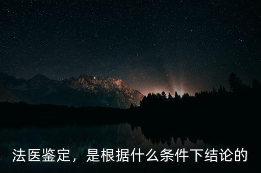 法醫(yī)鑒定，是根據(jù)什么條件下結(jié)論的
