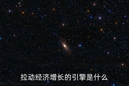 拉動(dòng)經(jīng)濟(jì)增長(zhǎng)的引擎是什么