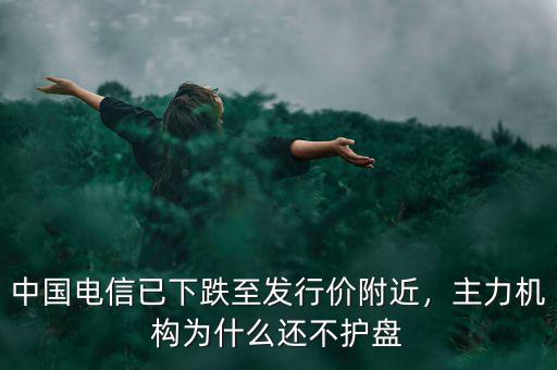 中國電信已下跌至發(fā)行價附近，主力機(jī)構(gòu)為什么還不護(hù)盤