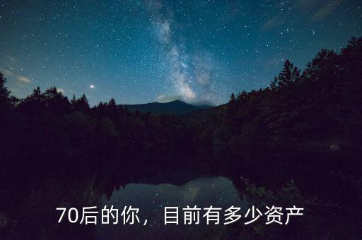 70后的你，目前有多少資產(chǎn)