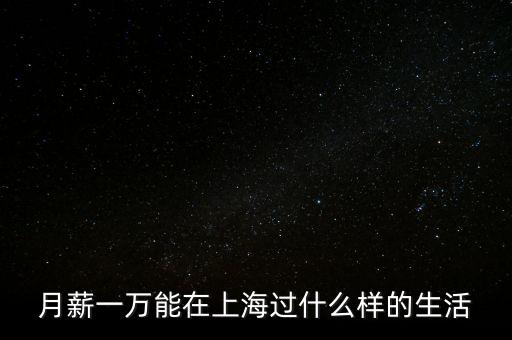 月薪一萬(wàn)能在上海過(guò)什么樣的生活