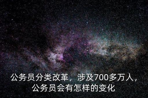 公務員分類改革，涉及700多萬人，公務員會有怎樣的變化