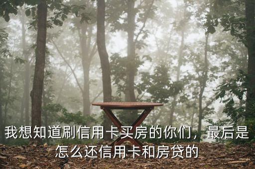 我想知道刷信用卡買房的你們，最后是怎么還信用卡和房貸的