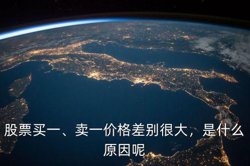 股票買一、賣一價(jià)格差別很大，是什么原因呢