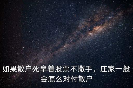 如果散戶(hù)死拿著股票不撒手，莊家一般會(huì)怎么對(duì)付散戶(hù)