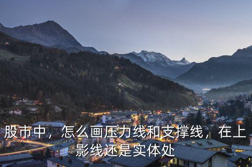 股市中，怎么畫壓力線和支撐線，在上影線還是實體處