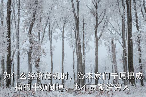 為什么經(jīng)濟(jì)危機(jī)時(shí)，資本家們寧愿把成桶的牛奶倒掉，也不貢獻(xiàn)給窮人