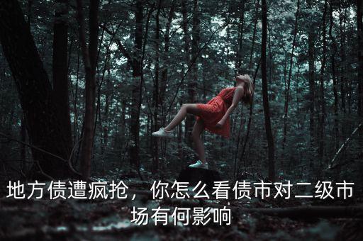 地方債遭瘋搶，你怎么看債市對(duì)二級(jí)市場有何影響