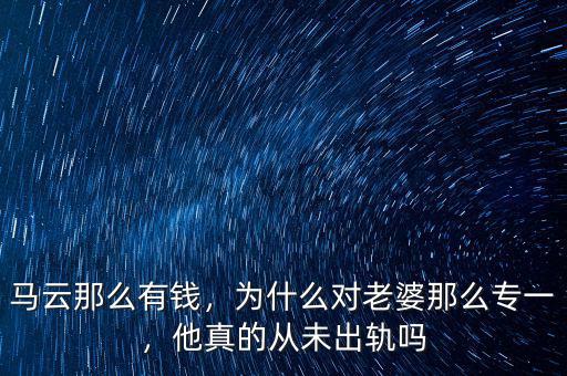 馬云那么有錢，為什么對老婆那么專一，他真的從未出軌嗎