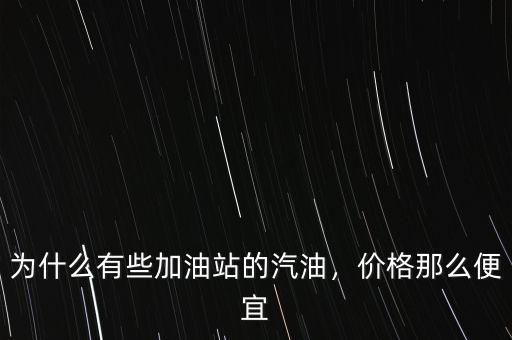 為什么有些加油站的汽油，價格那么便宜