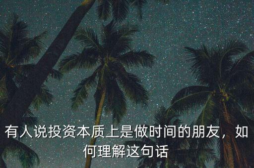 有人說投資本質(zhì)上是做時間的朋友，如何理解這句話