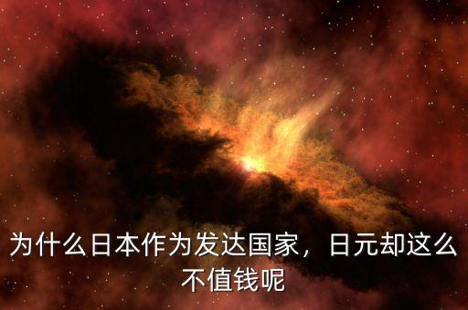 日元為什么值錢了,為什么日本作為發(fā)達國家