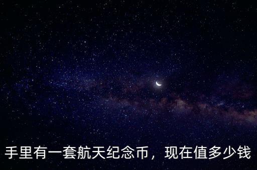 手里有一套航天紀(jì)念幣，現(xiàn)在值多少錢