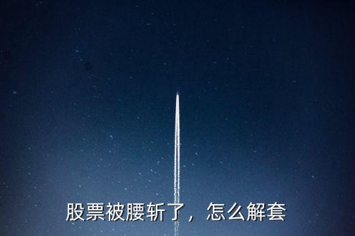 股票被腰斬了，怎么解套