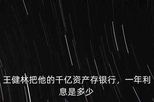 王健林把他的千億資產(chǎn)存銀行，一年利息是多少