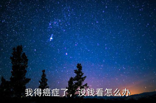 我得癌癥了，沒錢看怎么辦