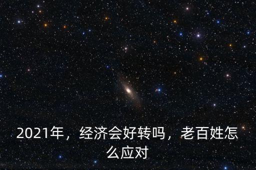 2021年，經(jīng)濟(jì)會(huì)好轉(zhuǎn)嗎，老百姓怎么應(yīng)對(duì)