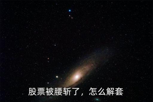 股票被腰斬了，怎么解套