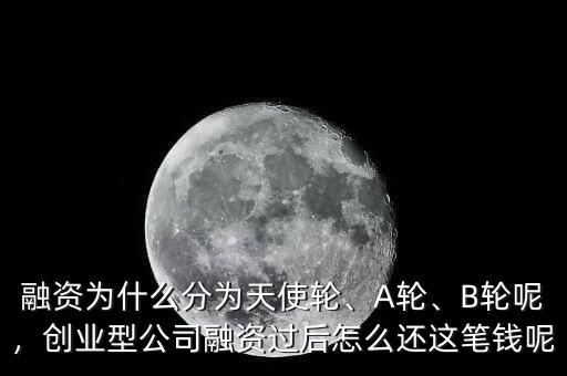 融資為什么分為天使輪、A輪、B輪呢，創(chuàng)業(yè)型公司融資過后怎么還這筆錢呢