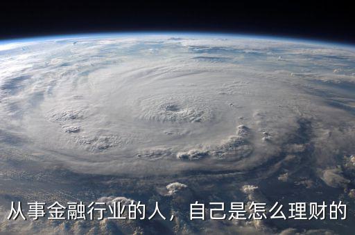 從事金融行業(yè)的人，自己是怎么理財(cái)?shù)? class=