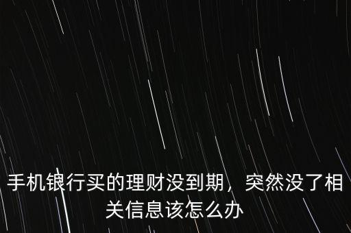 手機銀行買的理財沒到期，突然沒了相關(guān)信息該怎么辦