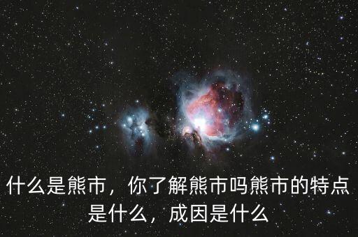 什么是熊市，你了解熊市嗎熊市的特點(diǎn)是什么，成因是什么